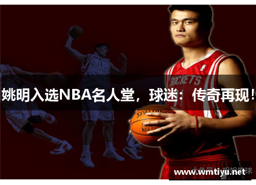 姚明入选NBA名人堂，球迷：传奇再现！