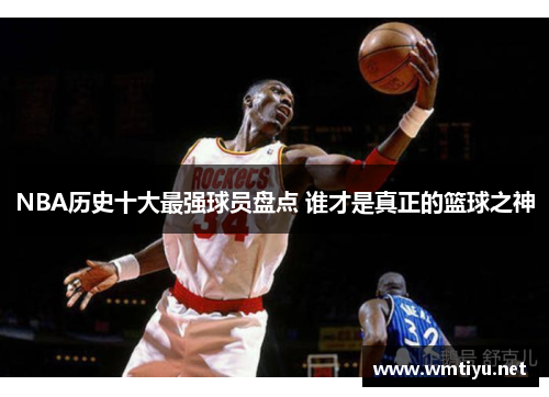 NBA历史十大最强球员盘点 谁才是真正的篮球之神